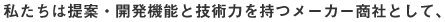 私たちは提案・開発機能と技術力を持つメーカー商社として、